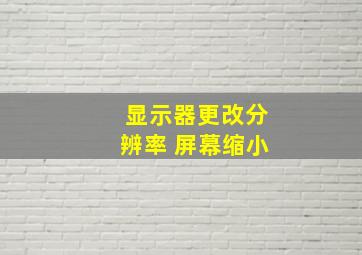 显示器更改分辨率 屏幕缩小